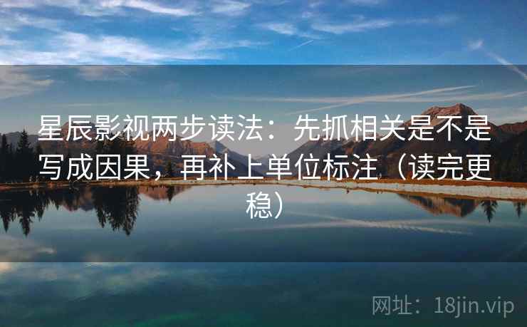 星辰影视两步读法：先抓相关是不是写成因果，再补上单位标注（读完更稳）