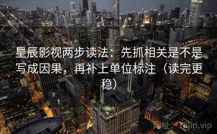 星辰影视两步读法：先抓相关是不是写成因果，再补上单位标注（读完更稳）