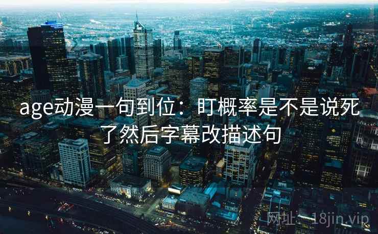 age动漫一句到位：盯概率是不是说死了然后字幕改描述句